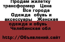 Продам жилетку- трансформер › Цена ­ 14 500 - Все города Одежда, обувь и аксессуары » Женская одежда и обувь   . Челябинская обл.